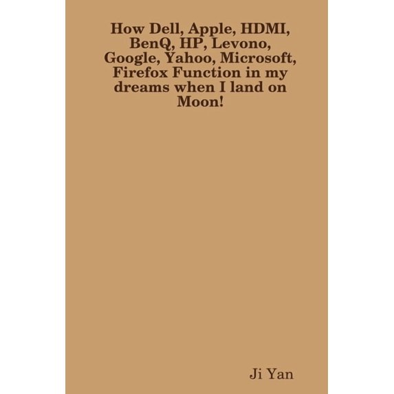 How Dell, Apple, HDMI, BenQ, HP, Levono, Google, Yahoo, Microsoft, Firefox Function in my dreams when I land on Moon!, (Paperback)