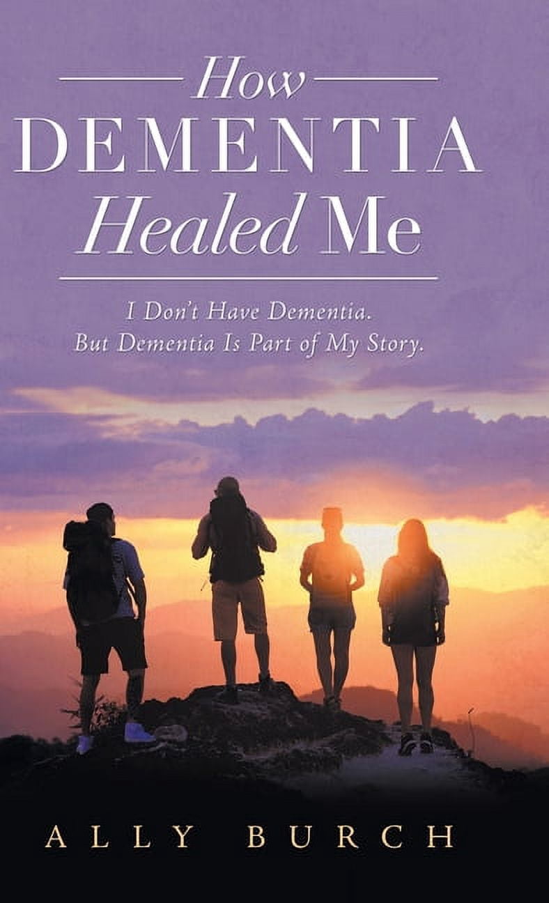 How Dementia Healed Me: I Don't Have Dementia. but Dementia Is Part of ...