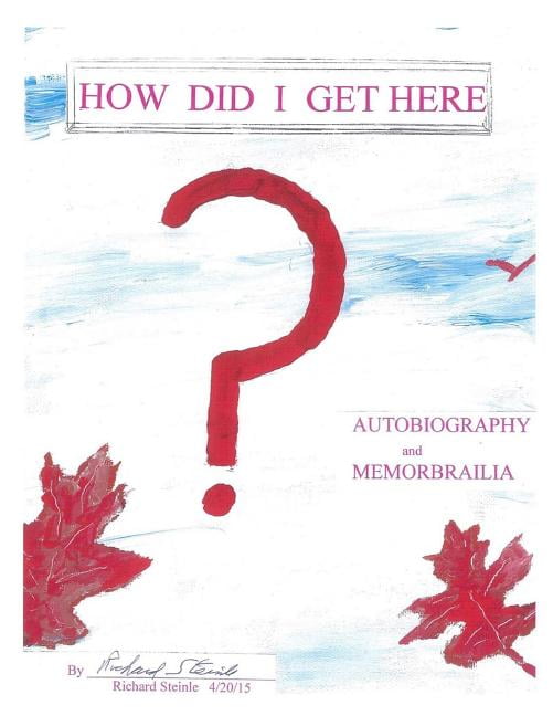 How Did I Get Here?: An Autobiography Paperback 151155231X 9781511552318 Richard Steinle