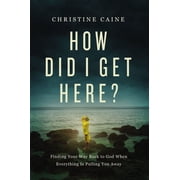 How Did I Get Here? Finding Your Way Back to God When Everything is Pulling You Away, Paperback