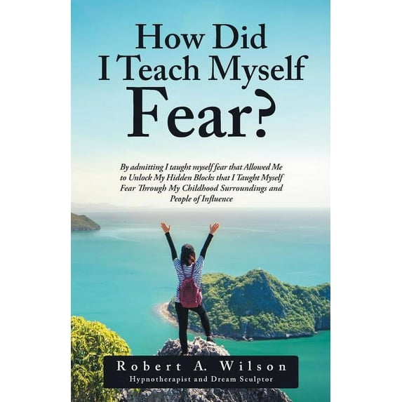 How Did I Teach Myself Fear?: By admitting I taught myself fear that Allowed Me to Unlock My Hidden Blocks that I Taught, (Paperback)