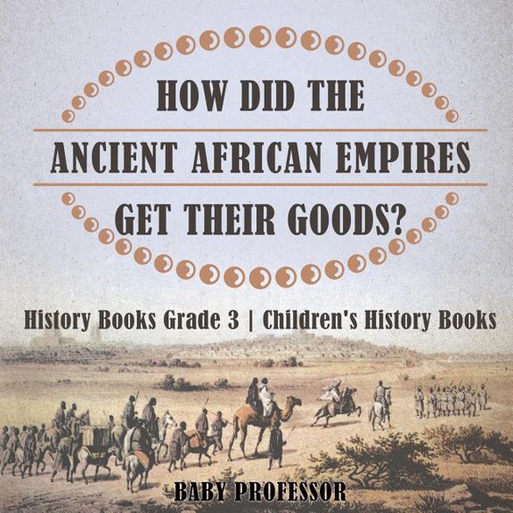 How Did The Ancient African Empires Get Their Goods? History Books Grade 3 Children's History Books, (Paperback)