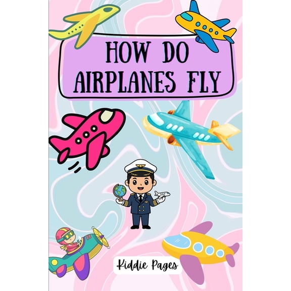How Do Airplanes Fly for Kids Ages 4-15: A Fun Sky Adventure for Kids Book for Children Introduction to the exciting wor, (Paperback)