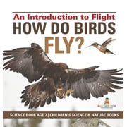 How Do Birds Fly? An Introduction to Flight - Science Book Age 7 Childrens Science & Nature Books, Hardcover