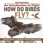How Do Birds Fly? An Introduction to Flight - Science Book Age 7 Childrens Science & Nature Books, Paperback
