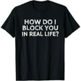 thumbnail image 1 of How Do I Block You In Real Life Funny Rude Tee Shirt, 1 of 4