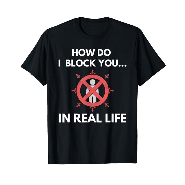 How Do I Block You In Real Life Social Media Funny Sarcastic TShirt