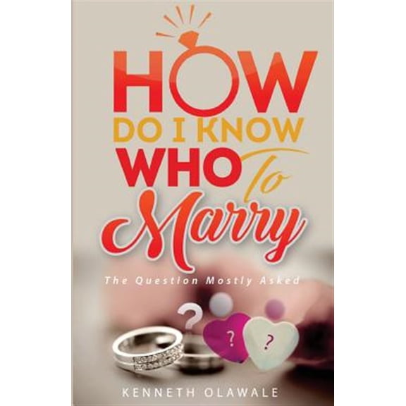 How Do I Know Who to Marry : The Question Mostly Asked About Love, Relationship and Marriage: Advice for Christian Singles on Dating