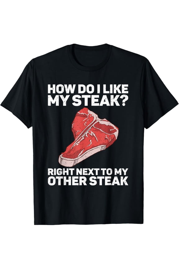 How Do I Like My Steak Raw Steak Meat Food Beef Cow Grilling T-Shirt