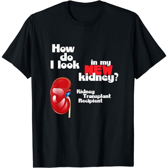 How Do I Look in My New Kidney a Kidney Transplant Recipient T-Shirt