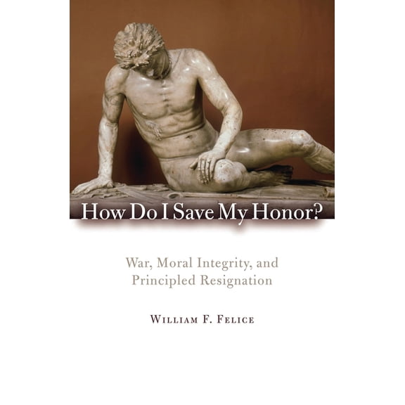 How Do I Save My Honor?: War, Moral Integrity, and Principled Resignation, (Paperback)