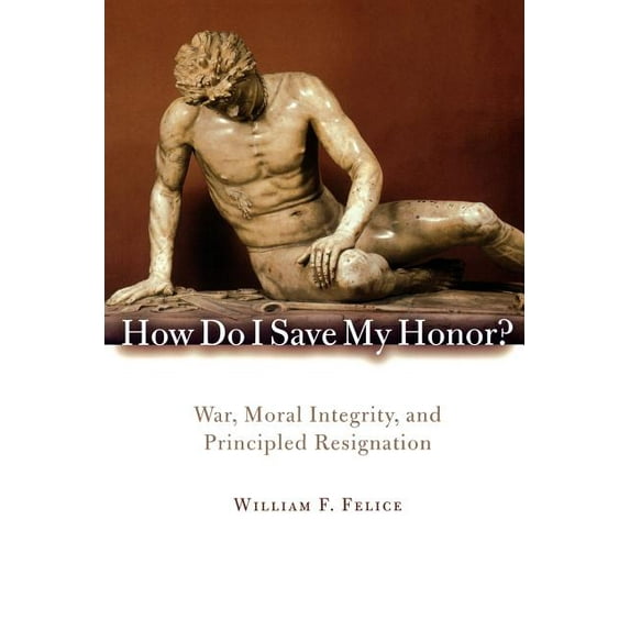 How Do I Save My Honor?: War, Moral Integrity, and Principled Resignation, (Paperback)