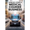 thumbnail image 1 of How Do I Start a Medical Courier Business: A Step-by-Step Guide to Launching a Profitable Delivery Service in Healthcare, (Paperback), 1 of 1