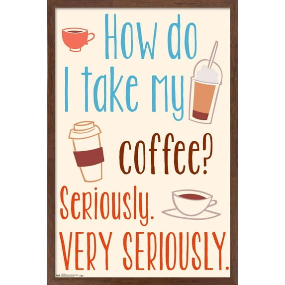 How Do I Take My Coffee? Seriously. Very Seriously Wall Poster, 14.725" x 22.375", Framed