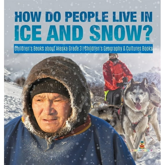 How Do People Live in Ice and Snow? Children's Books about Alaska Grade 3 Children's Geography & Cultures Books (Hardcover)