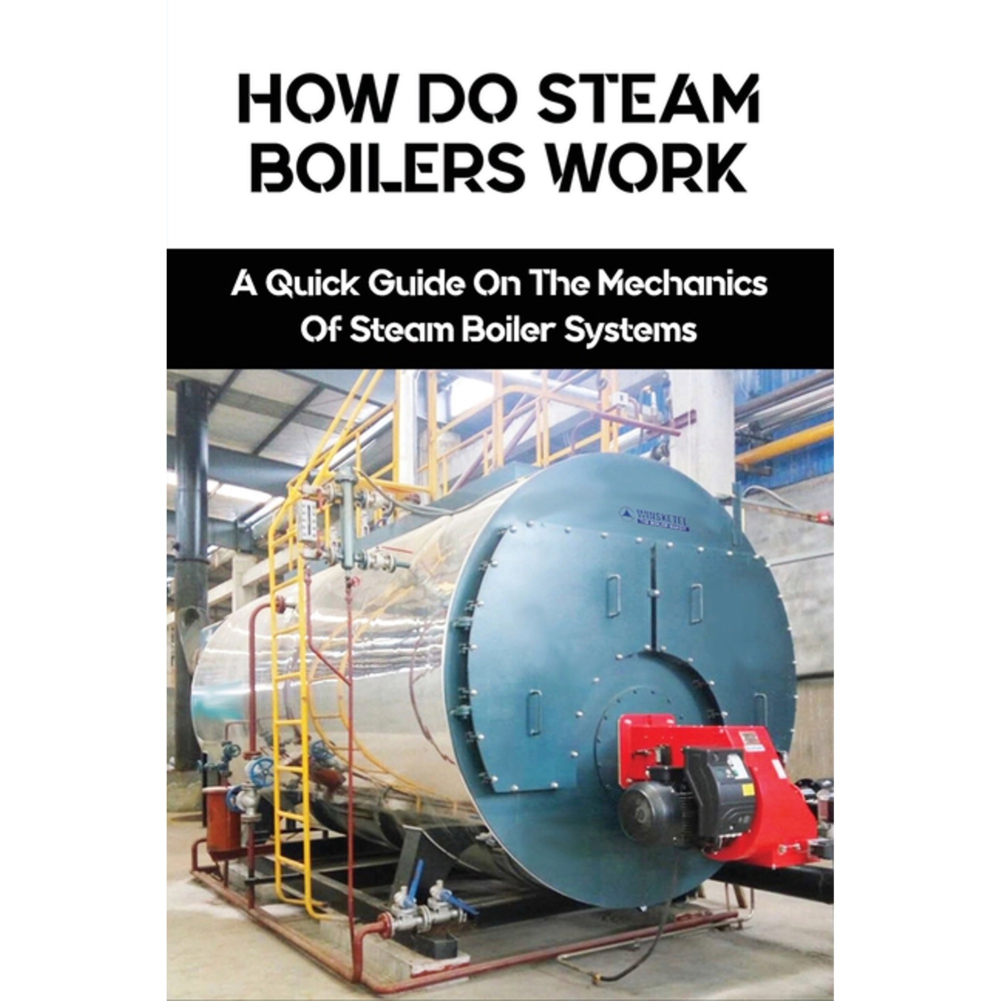 How Do Steam Boilers Work : A Quick Guide On The Mechanics Of Steam Boiler  Systems: Basic Boiler System (Paperback) - Walmart.com