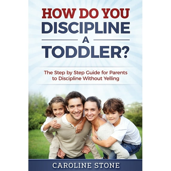 How Do You Discipline a Toddler?: The Step by Step Guide for Parents to Discipline Without Yelling (Paperback) by Caroline Stone