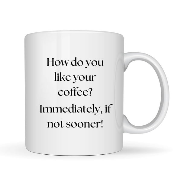 How Do You Like Your Coffee? Immediately, If Not Sooner!™ White Ceramic Mug – 11oz Funny Coffee Cup Gift for Coffee Lovers