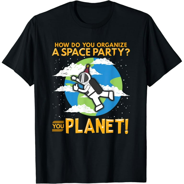 How Do You Organize A Space Party? You Planet! Tshirt How Do You Organize A Space Party? You Planet! Tshirt