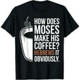 How Does Moses Make His Coffee Hebrews It Obviously TShirt