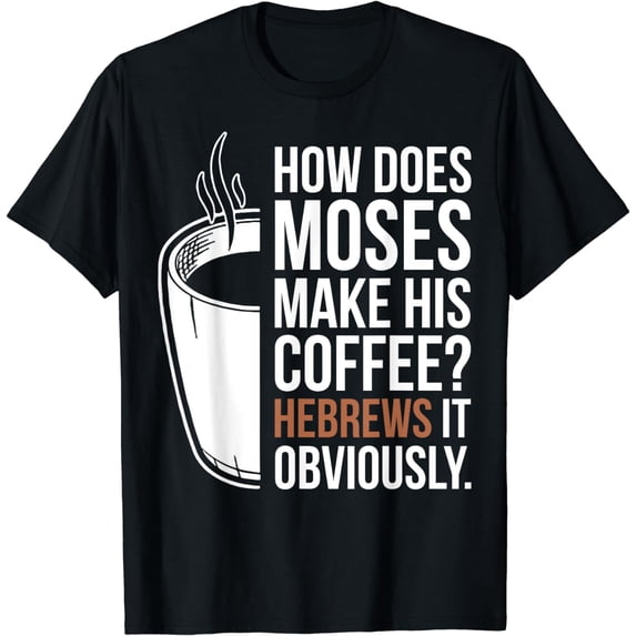 How Does Moses Make His Coffee Hebrews It Obviously T-Shirt