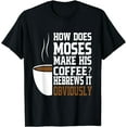 thumbnail image 1 of How Does Moses Make His Coffee Hebrews It Obviously T-Shirt, 1 of 3