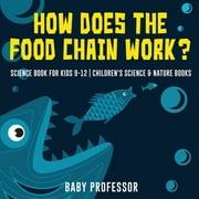 How Does the Food Chain Work? - Science Book for Kids 9-12 Childrens Science & Nature Books, Paperback