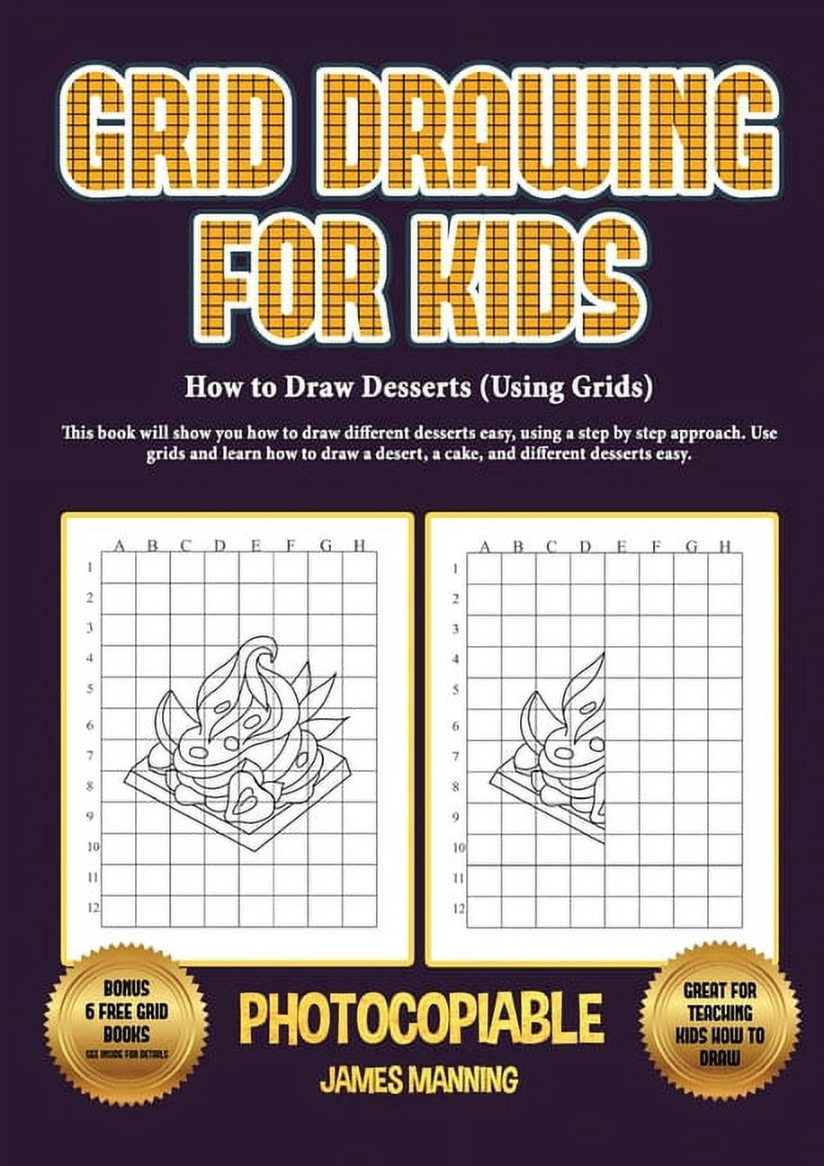 Drawing for Kids 6 - 8 (Grid Drawing for Kids - Desserts): This Book Teaches Kids how to Draw Using Grids [Book]