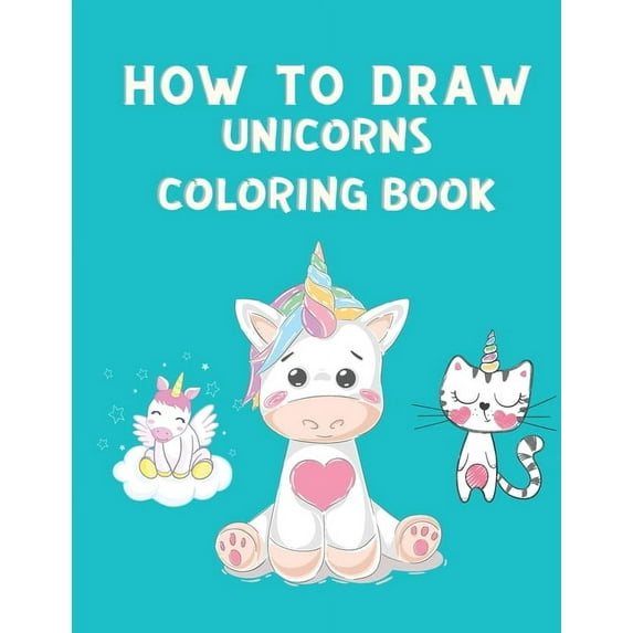How to Draw Unicorns Coloring Book : How to Draw Cute Unicorns Step by Step - Unicorn Coloring Book for Children - How to Draw and Color Book (Paperback)