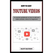 How to Edit Youtube Videos A concise guidebook on everything you need to know about youtube video editing and making techniques for beginners Paperback