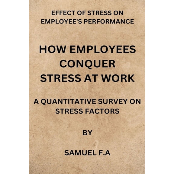 How Employees Conquer Stress at Work: Effect of Stress on Employees Performance by Samuel F.a (Paperback)