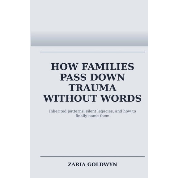 How Families Pass Down Trauma Without Words: Breaking Cycles Without Breaking Loyalty, (Paperback)