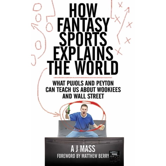 How Fantasy Sports Explains the World : What Pujols and Peyton Can Teach Us About Wookiees and Wall Street (Hardcover)