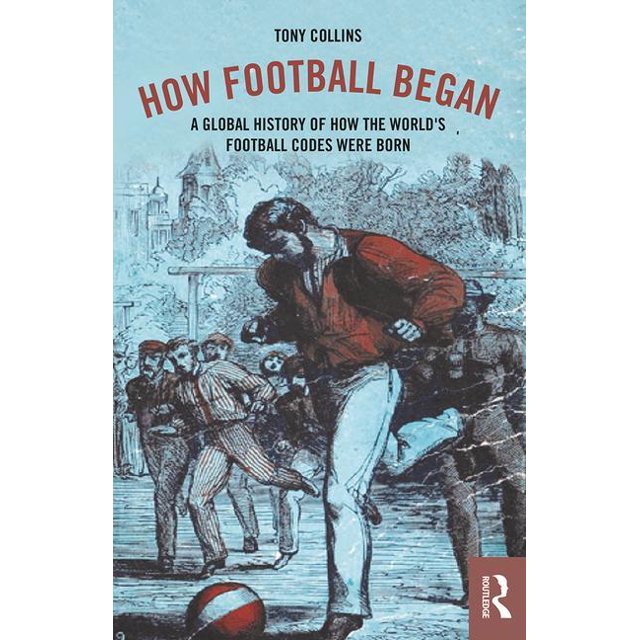How Football Began A Global History of How the World's Football Codes