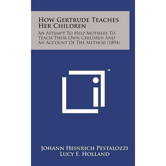 How Gertrude Teaches Her Children : An Attempt to Help Mothers to Teach Their Own Children and an Account of the Method (1894) (Hardcover)