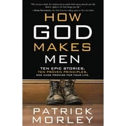 PATRICK MORLEY How God Makes Men: Ten Epic Stories. Ten Proven Principles. One Huge Promise for Your Life. (Paperback)