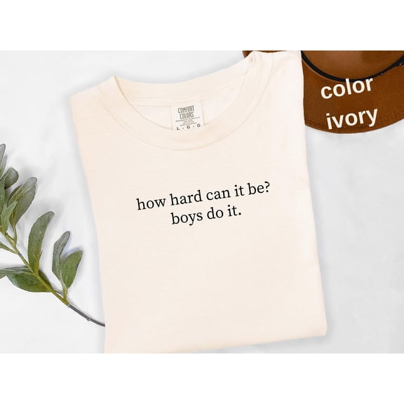 How Hard Can It Be? Boys Do It. Shirt, Funny Humor Shirt, Sarcasm Shirt, Feminism Shirt, Women Empowerment Shirt