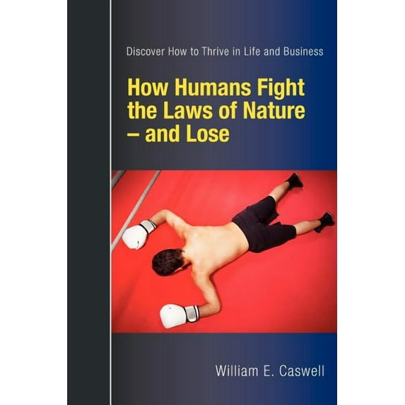 How Humans Fight the Laws of Nature and Lose: Discover How to Thrive in Life and Business (Paperback)