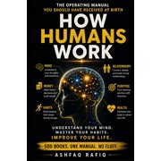 How Humans Work The Operating Manual You Should Have Received at Birth - Understand Your Mind. Master Your Habits. Impr, Paperback