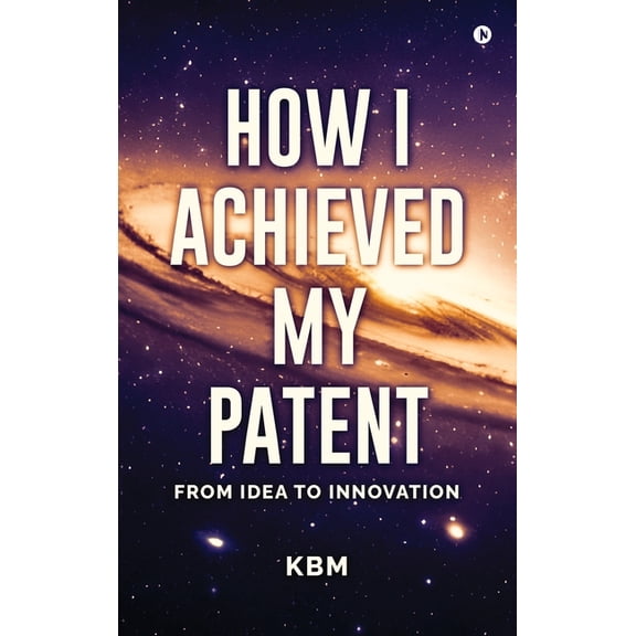 How I Achieved My Patent: From Idea To Innovation, (Hardcover)
