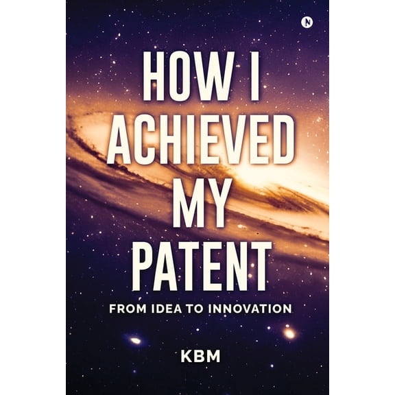How I Achieved My Patent: From Idea To Innovation, (Paperback)
