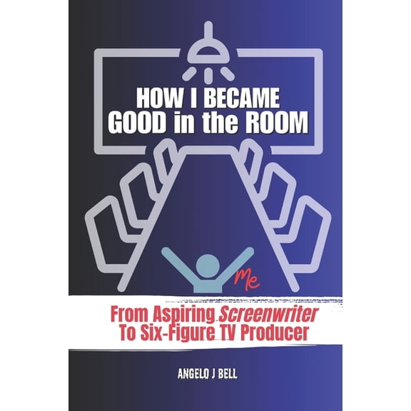 How I Became Good In The Room (Pitching): From Screenwriter to TV Pilot Producer for Network Television, (Paperback)