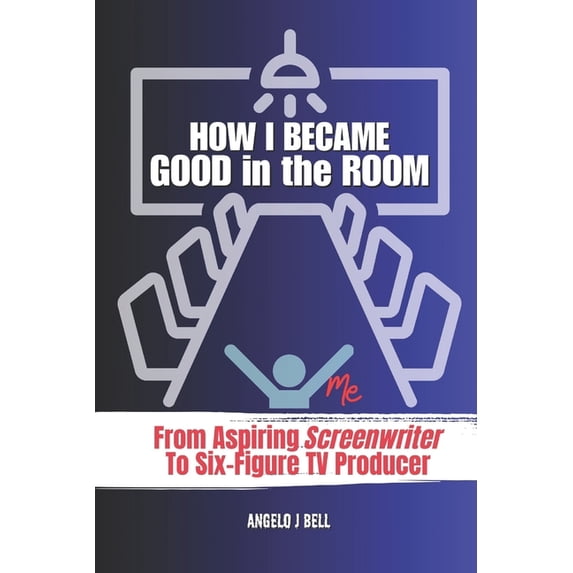 How I Became Good In The Room (Pitching): From Screenwriter to TV Pilot Producer for Network Television, (Paperback)