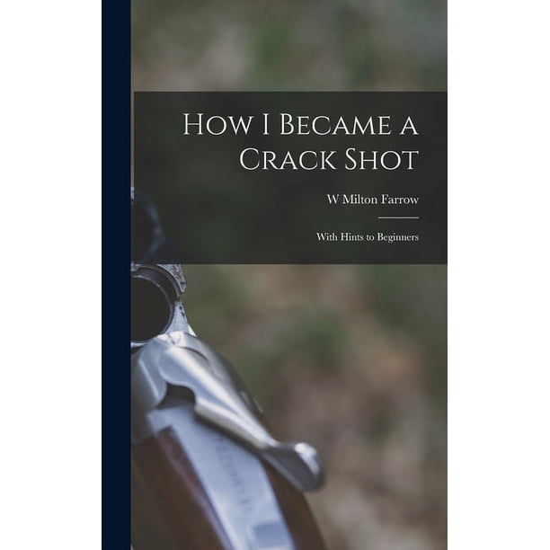 HOW I BECAME A CRACK SHOT, With Hints To Beginners. EBook