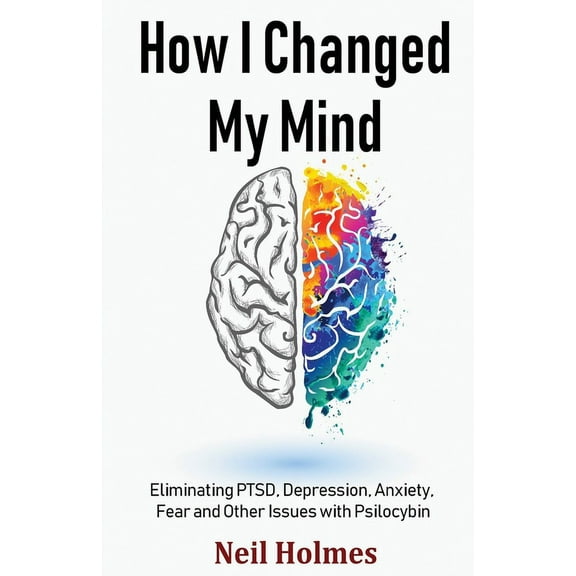 How I Changed My Mind: Eliminating PTSD, Depression, Anxiety, Fear and Other Issues with Psilocybin, (Paperback)
