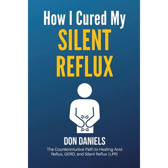 How I Cured My Silent Reflux: The Counterintuitive Path to Healing Acid Reflux, GERD, and Silent Reflux (LPR), (Paperback)