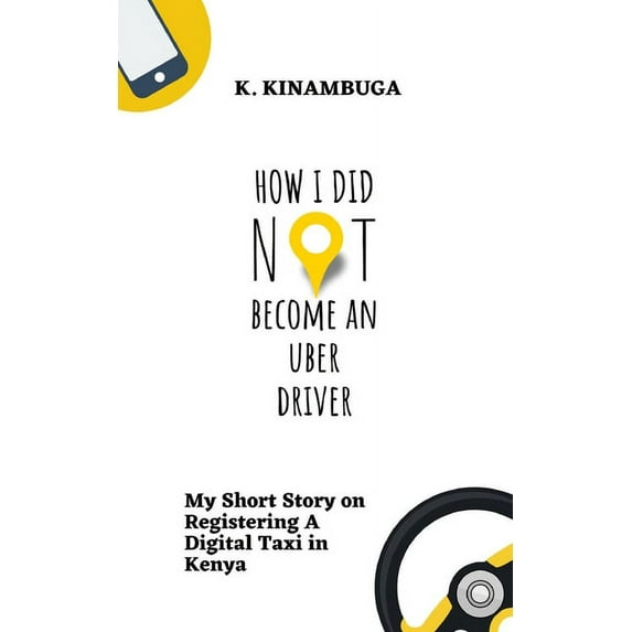 How I Did Not Become An Uber Driver: My Short Story on Registering A Digital Taxi in Kenya (Paperback)