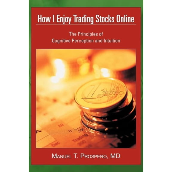 How I Enjoy Trading Stocks Online: The Principles of Cognitive Perception and Intuition (Paperback) by Manuel T Prospero