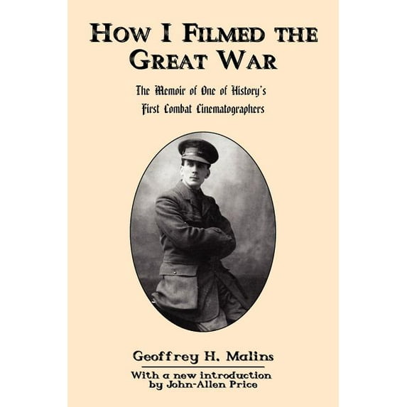 How I Filmed the Great War: The Memoir of One of History's First Combat Cinematographers, (Paperback)