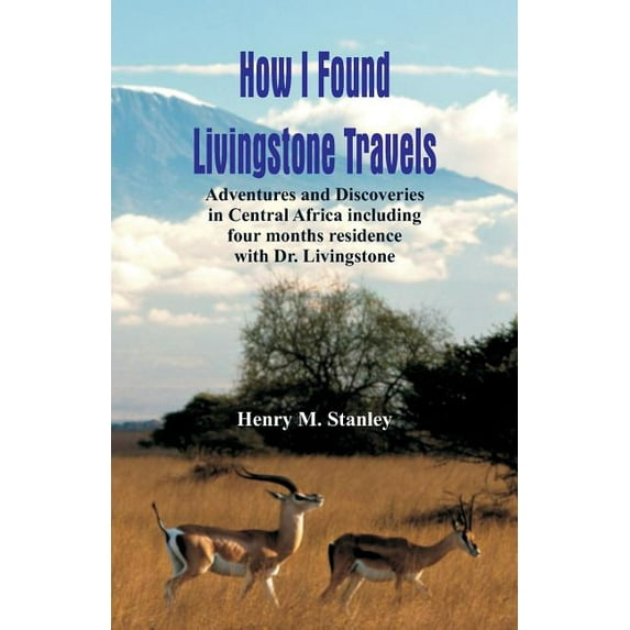 How I Found Livingstone: Travels, Adventures and Discoveries in Central Africa including four months residence with Dr. , (Paperback)